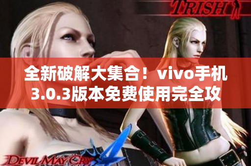 全新破解大集合！vivo手机3.0.3版本免费使用完全攻略