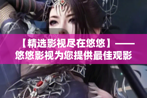 【精选影视尽在悠悠】——悠悠影视为您提供最佳观影选择