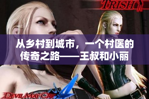 从乡村到城市，一个村医的传奇之路——王叔和小丽