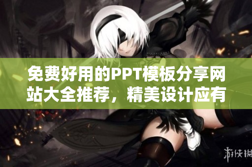 免费好用的PPT模板分享网站大全推荐，精美设计应有尽有