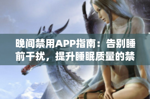 晚间禁用APP指南：告别睡前干扰，提升睡眠质量的禁用APP推荐(1)