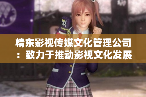 精东影视传媒文化管理公司：致力于推动影视文化发展的领军企业
