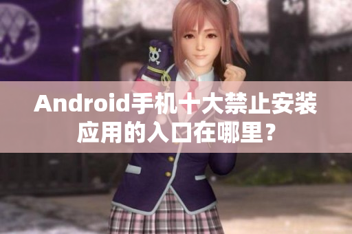 Android手机十大禁止安装应用的入口在哪里？