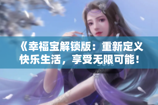 《幸福宝解锁版：重新定义快乐生活，享受无限可能！》