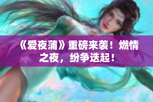 《爱夜蒲》重磅来袭！燃情之夜，纷争迭起！