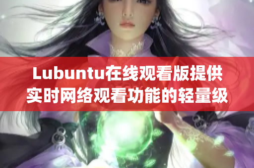 Lubuntu在线观看版提供实时网络观看功能的轻量级操作系统(1)