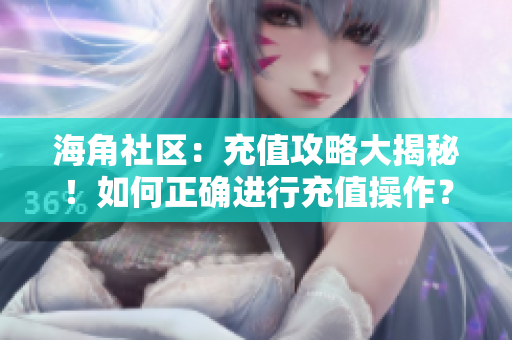 海角社区：充值攻略大揭秘！如何正确进行充值操作？