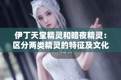 伊丁天堂精灵和暗夜精灵：区分两类精灵的特征及文化背景