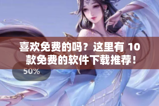 喜欢免费的吗？这里有 10 款免费的软件下载推荐！