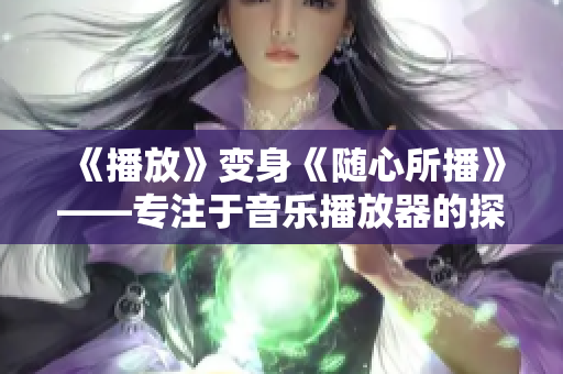 《播放》变身《随心所播》——专注于音乐播放器的探索和分享