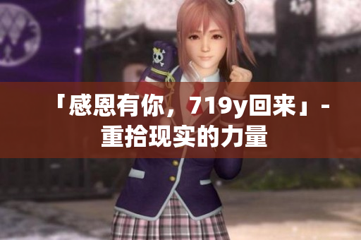 「感恩有你，719y回来」- 重拾现实的力量