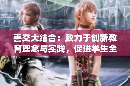 善交大结合：致力于创新教育理念与实践，促进学生全面发展