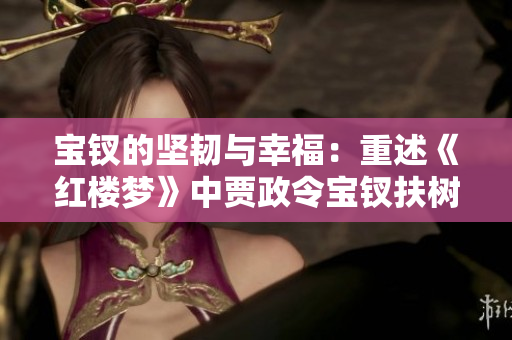 宝钗的坚韧与幸福：重述《红楼梦》中贾政令宝钗扶树的经典情节