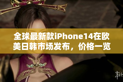 全球最新款iPhone14在欧美日韩市场发布，价格一览无余！