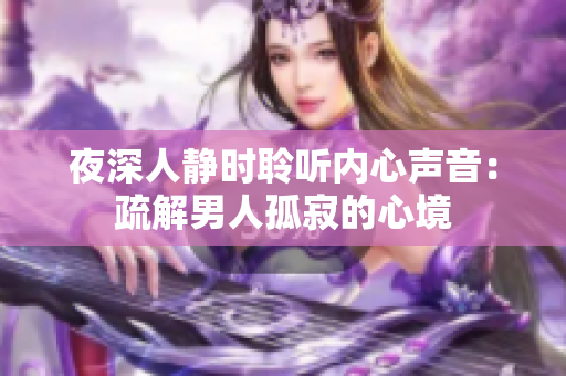 夜深人静时聆听内心声音：疏解男人孤寂的心境