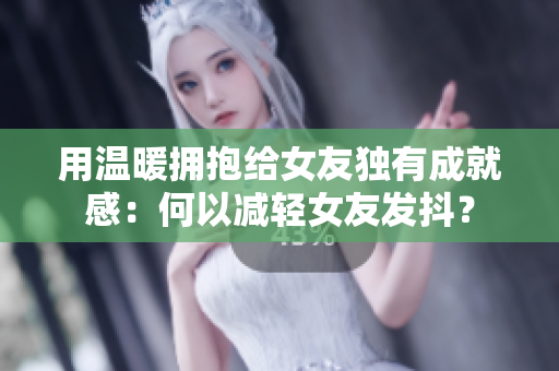 用温暖拥抱给女友独有成就感：何以减轻女友发抖？