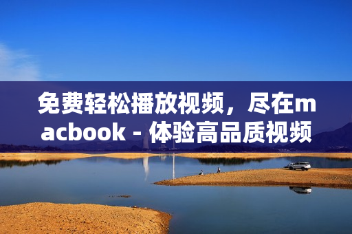 免费轻松播放视频，尽在macbook - 体验高品质视频观赏