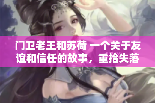门卫老王和苏荷 一个关于友谊和信任的故事，重拾失落的联系