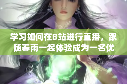 学习如何在B站进行直播，跟随春雨一起体验成为一名优秀的主播(1)