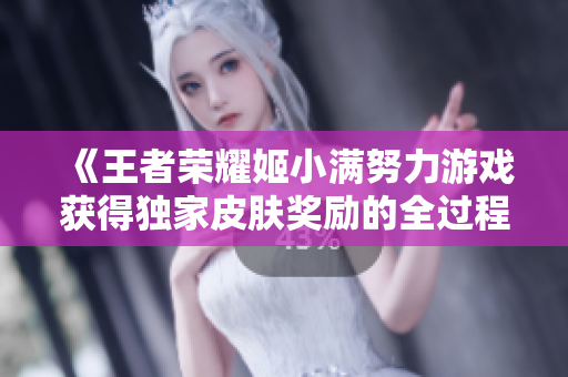 《王者荣耀姬小满努力游戏获得独家皮肤奖励的全过程详解》