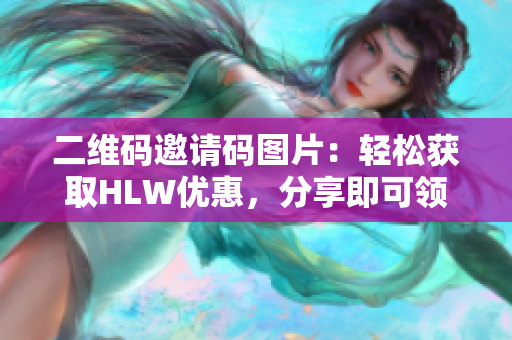 二维码邀请码图片：轻松获取HLW优惠，分享即可领取！