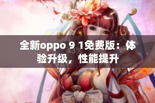 全新oppo 9 1免费版：体验升级，性能提升