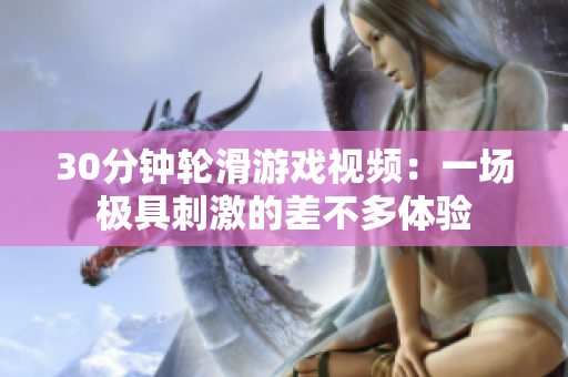 30分钟轮滑游戏视频：一场极具刺激的差不多体验