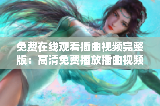 免费在线观看插曲视频完整版：高清免费播放插曲视频资源分享