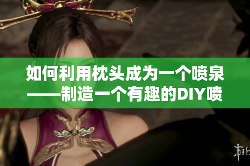 如何利用枕头成为一个喷泉——制造一个有趣的DIY喷泉！