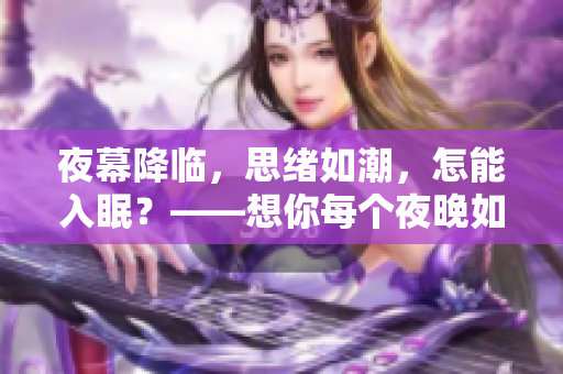 夜幕降临，思绪如潮，怎能入眠？——想你每个夜晚如此。