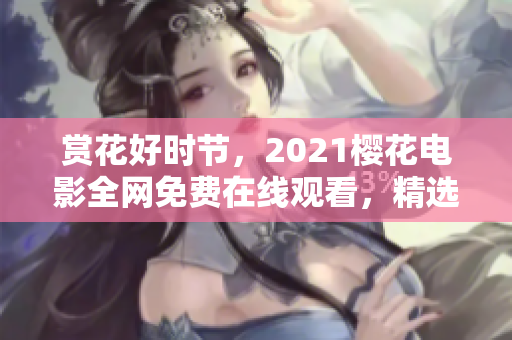 赏花好时节，2021樱花电影全网免费在线观看，精选经典电影推荐！