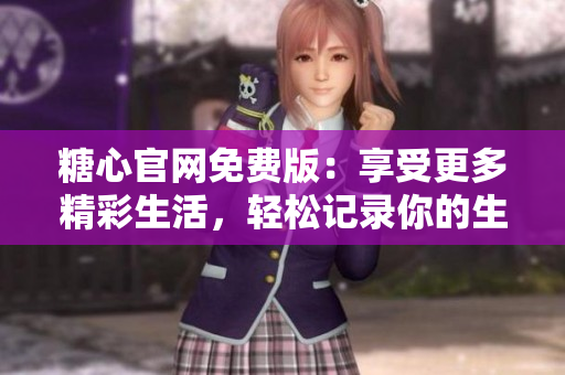 糖心官网免费版：享受更多精彩生活，轻松记录你的生活点滴