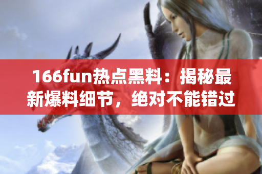 166fun热点黑料：揭秘最新爆料细节，绝对不能错过(1)