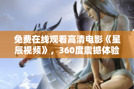 免费在线观看高清电影《星辰视频》，360度震撼体验