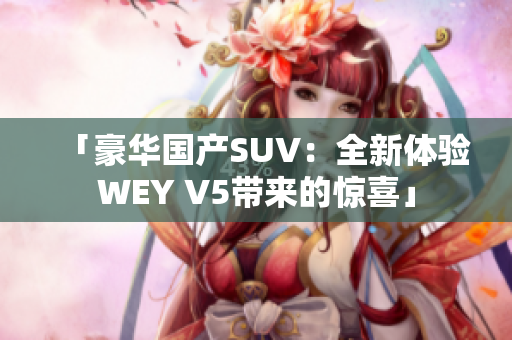 「豪华国产SUV：全新体验WEY V5带来的惊喜」