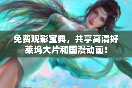 免费观影宝典，共享高清好莱坞大片和国漫动画！