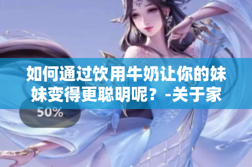 如何通过饮用牛奶让你的妹妹变得更聪明呢？-关于家庭教育的启示