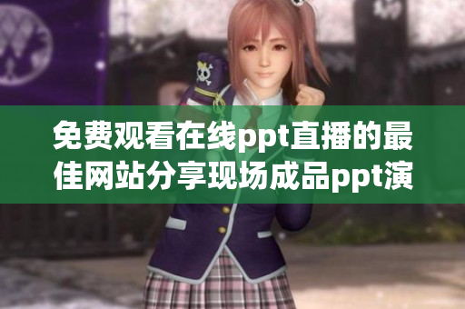 免费观看在线ppt直播的最佳网站分享现场成品ppt演示更容易(1)