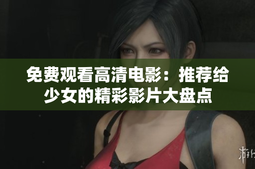 免费观看高清电影：推荐给少女的精彩影片大盘点