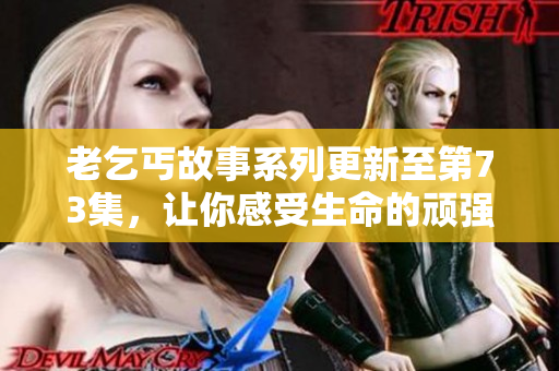 老乞丐故事系列更新至第73集，让你感受生命的顽强与温情