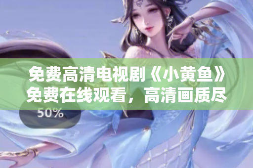 免费高清电视剧《小黄鱼》免费在线观看，高清画质尽在其中