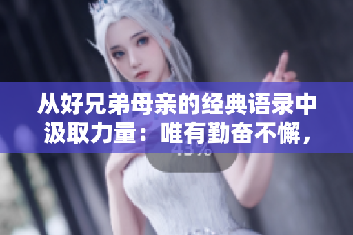 从好兄弟母亲的经典语录中汲取力量：唯有勤奋不懈，成就不会与你无缘