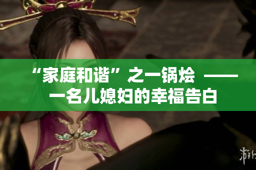“家庭和谐”之一锅烩  ——  一名儿媳妇的幸福告白