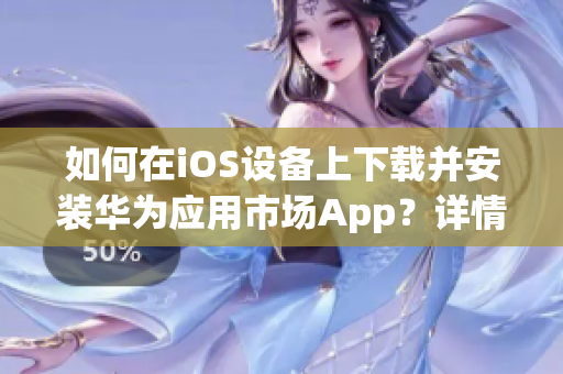 如何在iOS设备上下载并安装华为应用市场App？详情点击查看！