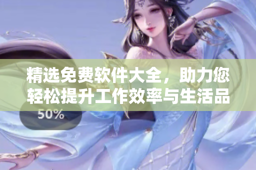 精选免费软件大全,助力您轻松提升工作效率与生活品质 精选免费软件大全,助力您轻松提升工作效率与生活品质