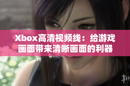 Xbox高清视频线：给游戏画面带来清晰画面的利器