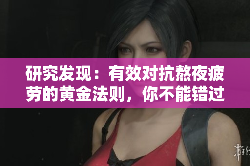 研究发现：有效对抗熬夜疲劳的黄金法则，你不能错过！