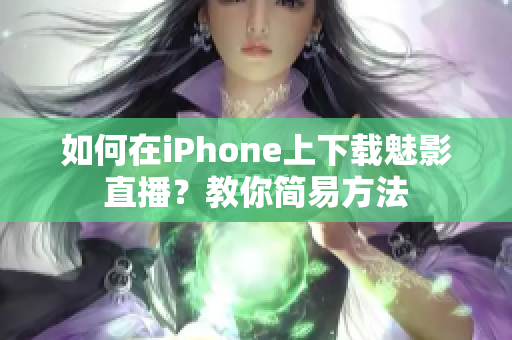 如何在iPhone上下载魅影直播？教你简易方法