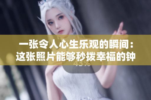 一张令人心生乐观的瞬间:这张照片能够秒拨幸福的钟声 一张令人心生乐观的瞬间:这张照片能够秒拨幸福的钟声