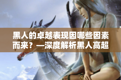 黑人的卓越表现因哪些因素而来？—深度解析黑人高超表现